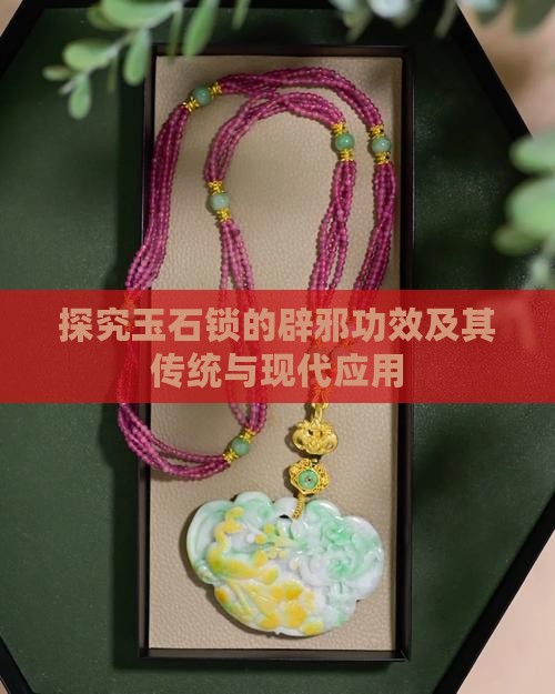 探究玉石锁的辟邪功效及其传统与现代应用