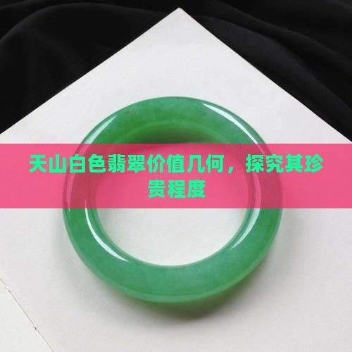 天山白色翡翠价值几何，探究其珍贵程度