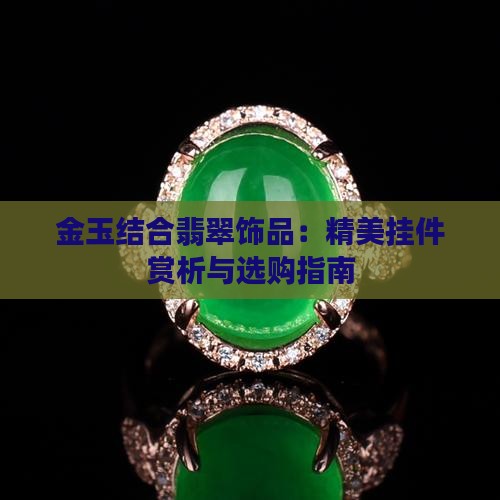 金玉结合翡翠饰品：精美挂件赏析与选购指南