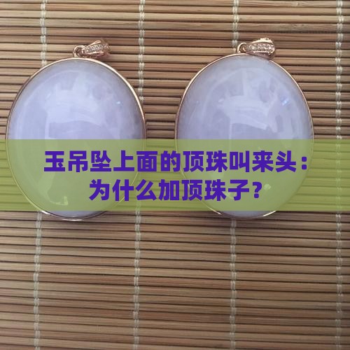 玉吊坠上面的顶珠叫来头：为什么加顶珠子？