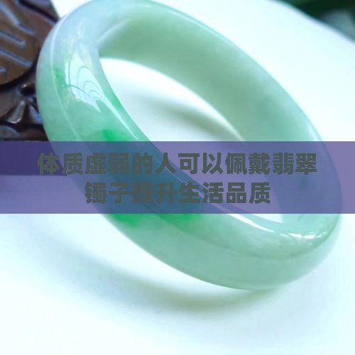 体质虚弱的人可以佩戴翡翠镯子提升生活品质