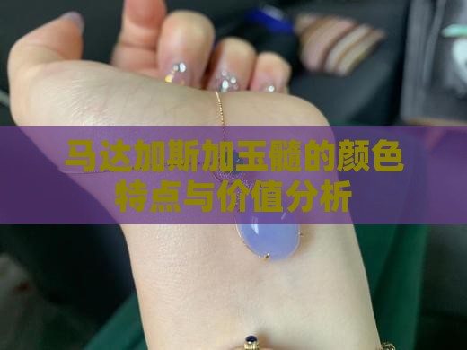 马达加斯加玉髓的颜色特点与价值分析