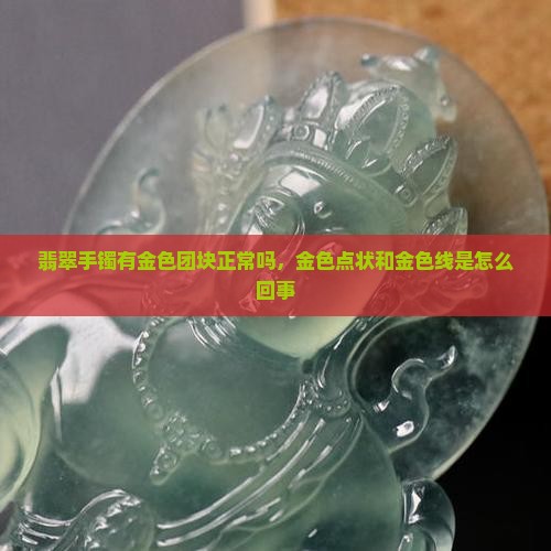 翡翠手镯有金色团块正常吗