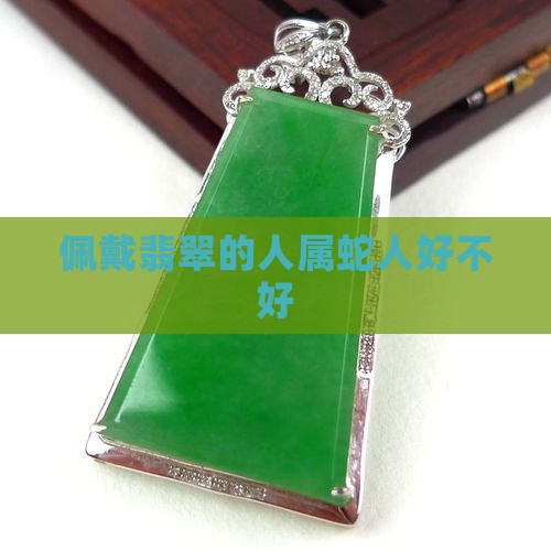 属蛇人佩戴翡翠好不好