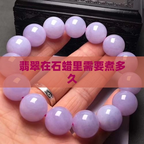 翡翠在石蜡里煮多久