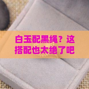 白玉配黑绳 白玉配黑绳