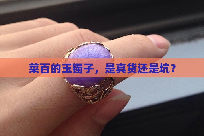 菜百玉镯子是真的吗