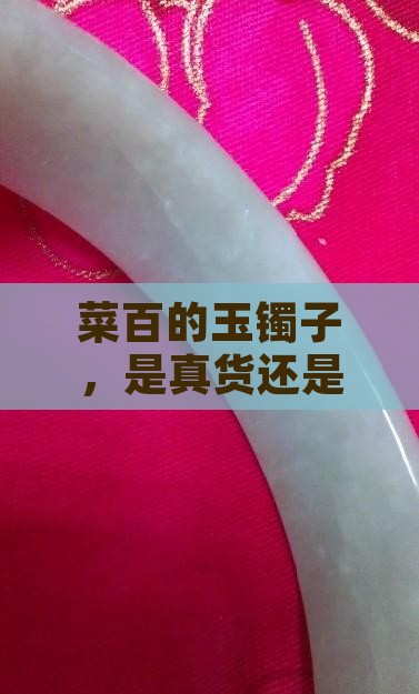 菜百玉镯子是真的吗