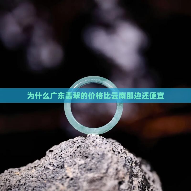 为什么广东的翡翠比云南那边还便宜