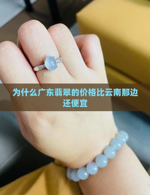 为什么广东的翡翠比云南那边还便宜