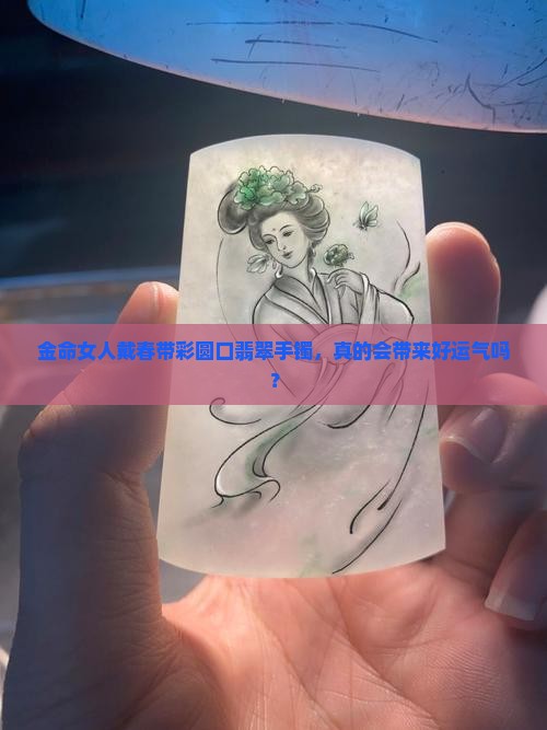 金命女人适合戴春带彩圆口翡翠手镯好吗