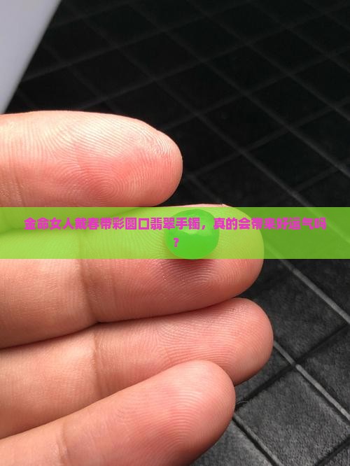 金命女人适合戴春带彩圆口翡翠手镯好吗