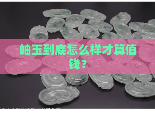 岫玉怎样的值钱 岫玉怎样的值钱