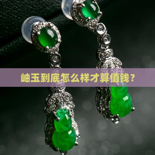岫玉怎样的值钱 岫玉怎样的值钱