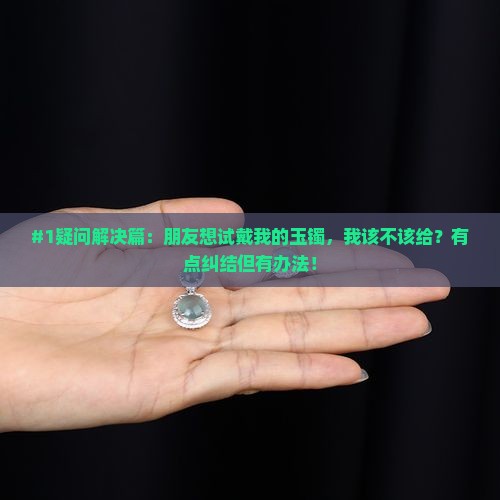 自己的玉镯可以给别人试戴吗