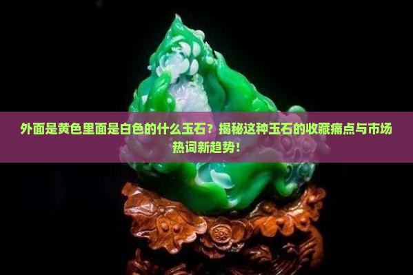 外面是黄色里面是白色的什么玉石