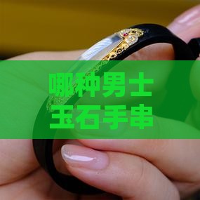 最好的男士玉石手串是哪种