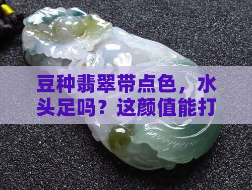豆种翡翠有种水带色的好吗
