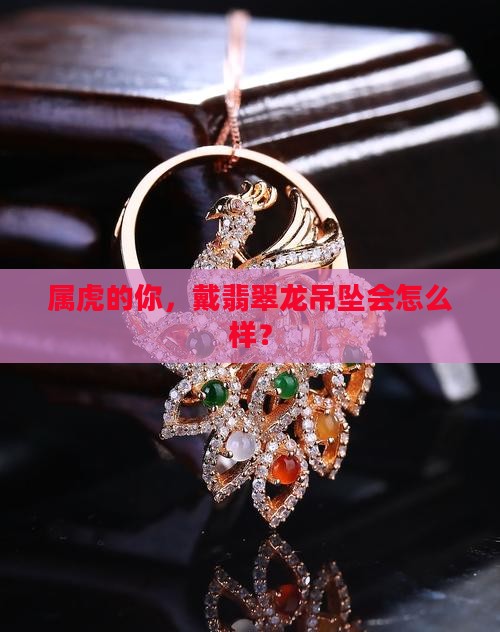 属虎的可以戴翡翠龙吊坠吗