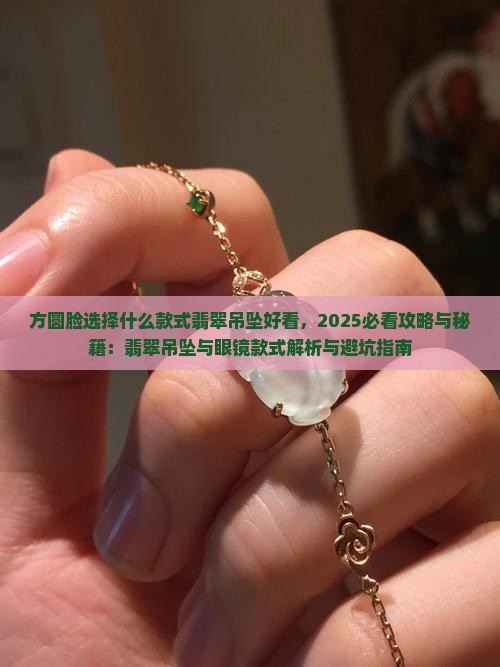 方圆脸选择什么款式翡翠吊坠好看