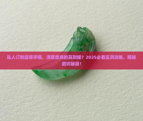 私人订制翡翠手镯满意度高吗