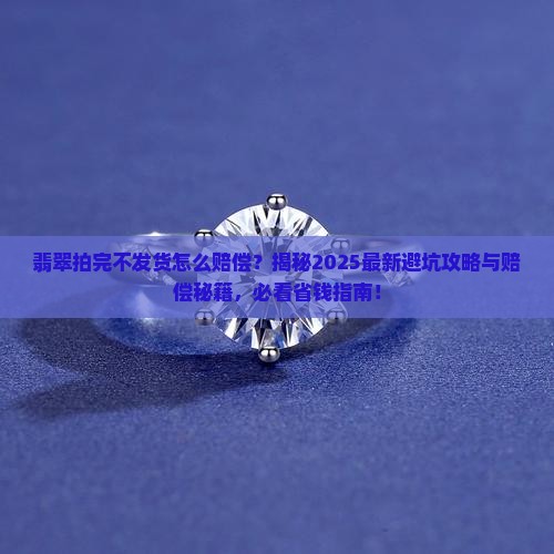 翡翠拍完不发货怎么赔偿