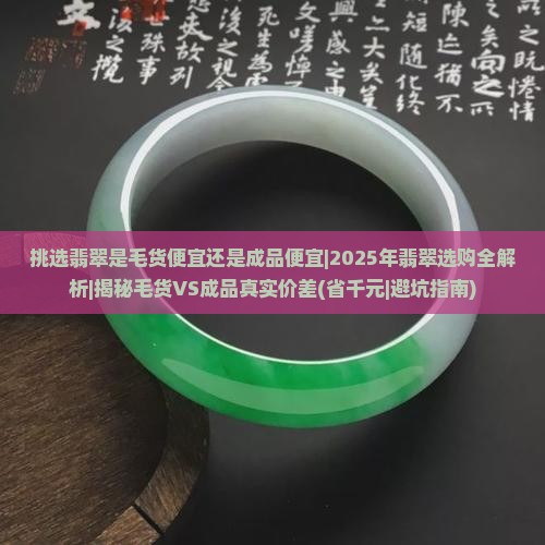 挑选翡翠是毛货便宜还是成品便宜