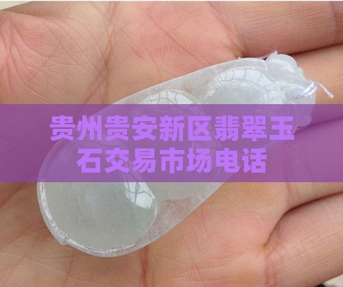 贵安新区翡翠玉石交易市场电话