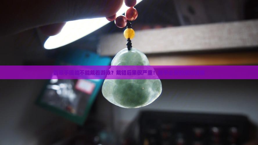 翡翠手镯能不能戴着游泳