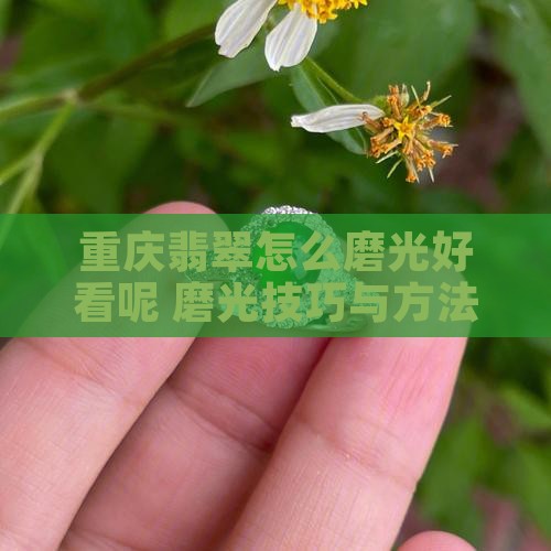 重庆翡翠怎么磨光好看