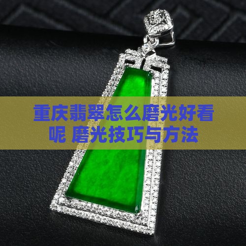 重庆翡翠怎么磨光好看