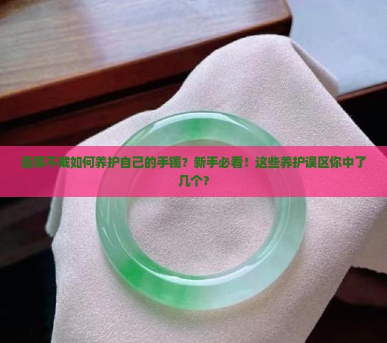 翡翠不戴如何养护自己的手镯