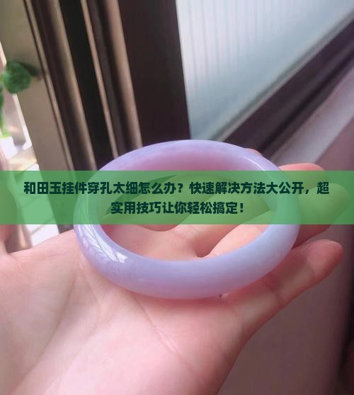 和田玉挂件穿孔太细怎么办