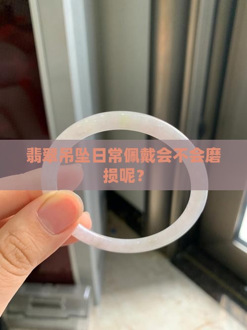 翡翠吊坠日常佩戴会不会磨损