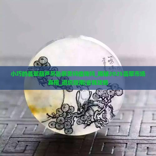 小巧的翡翠葫芦吊坠很贵吗值钱吗