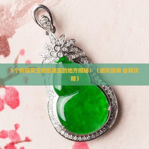 新疆哪里卖玉镯便宜