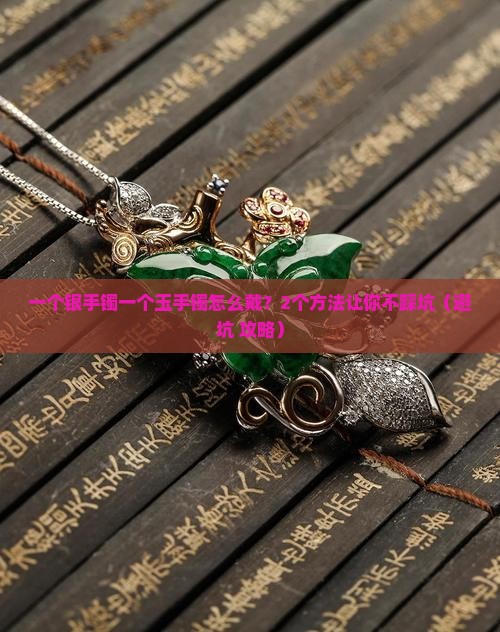 一个银手镯一个玉手镯应该怎么佩戴
