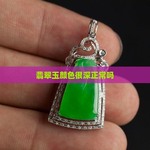翡翠玉颜色很深正常吗
