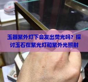 玉器紫外灯下会发出荧光吗