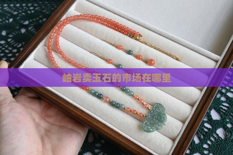岫岩卖玉石的市场在哪里