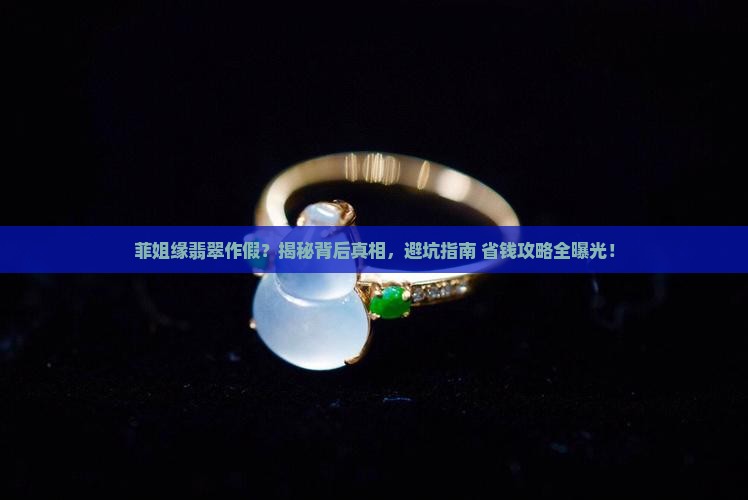 菲姐缘翡翠作假 菲姐缘翡翠作假