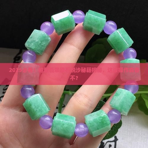 帕敢翡翠原石脱沙
