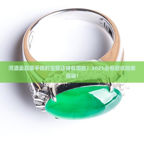 河源卖翡翠手镯的地方有哪些店铺