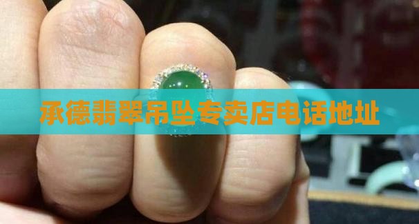 承德翡翠吊坠专卖店电话地址