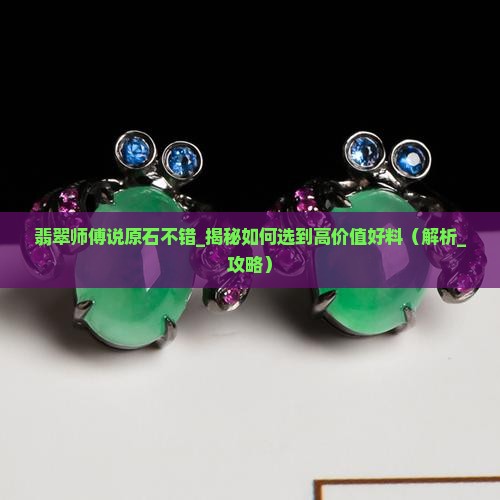 翡翠师傅说原石不错