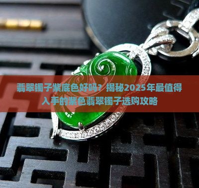 翡翠镯子紫底色好吗 翡翠镯子紫底色好吗