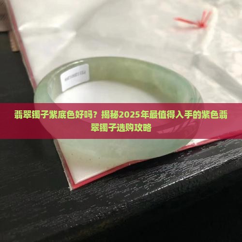 翡翠镯子紫底色好吗 翡翠镯子紫底色好吗
