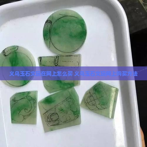 义乌玉石文玩在网上怎么买