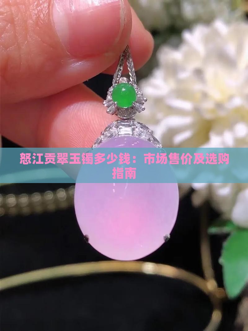 怒江贡翠玉镯多少钱：市场售价及选购指南