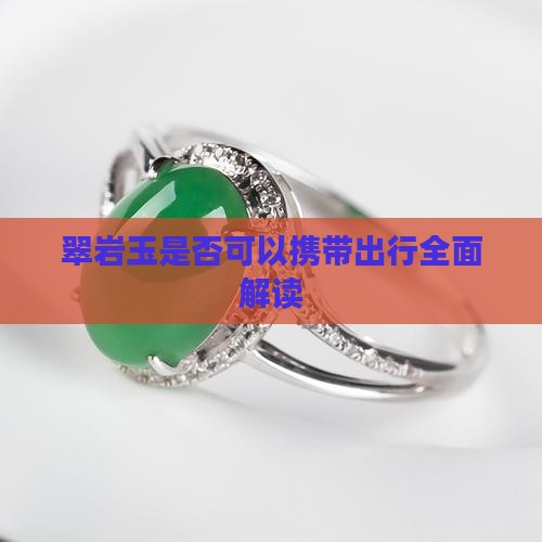 翠岩玉是否可以携带出行全面解读